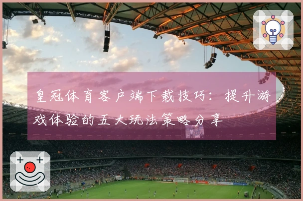 皇冠体育客户端下载技巧：提升游戏体验的五大玩法策略分享