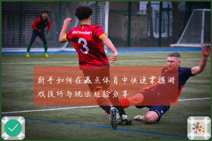 新手如何在赢点体育中快速掌握游戏技巧与玩法经验分享