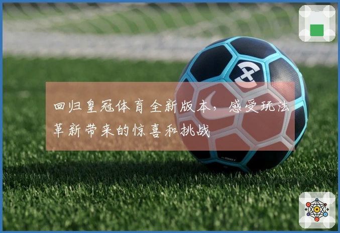 回归皇冠体育全新版本，感受玩法革新带来的惊喜和挑战